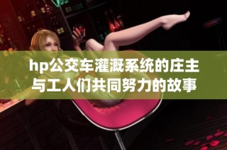 hp公交车灌溉系统的庄主与工人们共同努力的故事