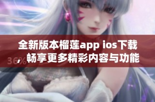 全新版本榴莲app ios下载，畅享更多精彩内容与功能