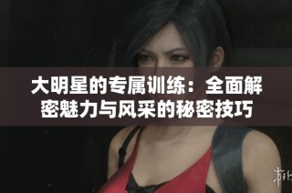大明星的专属训练：全面解密魅力与风采的秘密技巧