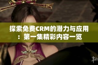 探索免费CRM的潜力与应用：第一集精彩内容一览