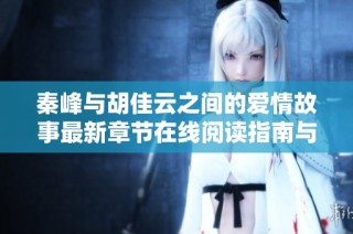 秦峰与胡佳云之间的爱情故事最新章节在线阅读指南与分享