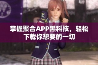 掌握聚合APP黑科技，轻松下载你想要的一切