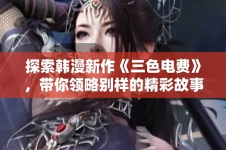 探索韩漫新作《三色电费》，带你领略别样的精彩故事！