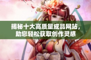 揭秘十大高质量成品网站，助您轻松获取创作灵感