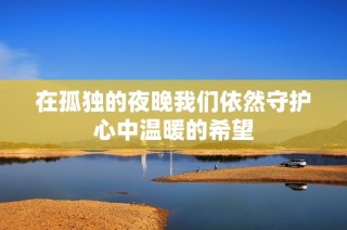 在孤独的夜晚我们依然守护心中温暖的希望