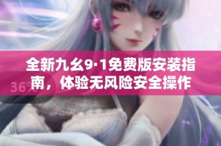 全新九幺9·1免费版安装指南，体验无风险安全操作