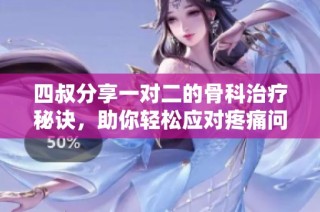 四叔分享一对二的骨科治疗秘诀，助你轻松应对疼痛问题
