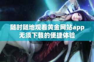 随时随地观看黄金网站app无须下载的便捷体验
