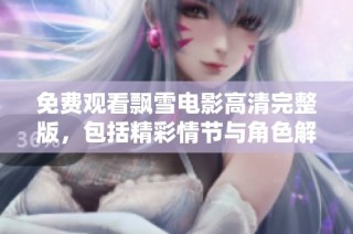 免费观看飘雪电影高清完整版，包括精彩情节与角色解析