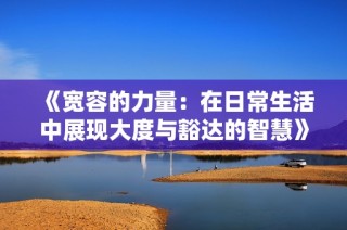 《宽容的力量：在日常生活中展现大度与豁达的智慧》