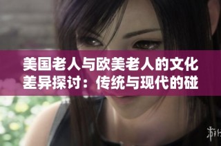 美国老人与欧美老人的文化差异探讨：传统与现代的碰撞与融合