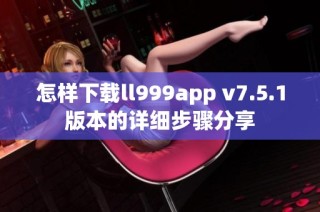 怎样下载ll999app v7.5.1版本的详细步骤分享