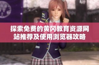 探索免费的黄冈教育资源网站推荐及使用浏览器攻略