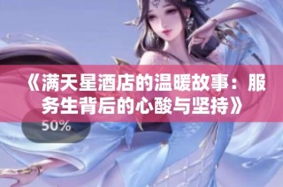 《满天星酒店的温暖故事：服务生背后的心酸与坚持》