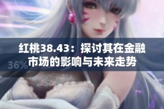 红桃38.43：探讨其在金融市场的影响与未来走势