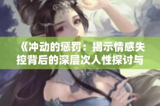 《冲动的惩罚：揭示情感失控背后的深层次人性探讨与心灵救赎之路》
