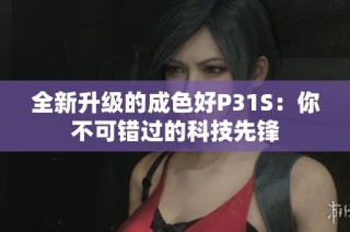 全新升级的成色好P31S：你不可错过的科技先锋