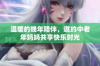 温暖的晚年陪伴，邀约中老年妈妈共享快乐时光