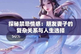 探秘禁忌情感：朋友妻子的复杂关系与人生选择