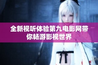 全新视听体验第九电影网带你畅游影视世界