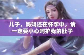 儿子，妈妈还在怀孕中，请一定要小心呵护我的肚子