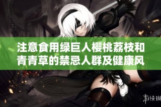 注意食用绿巨人樱桃荔枝和青青草的禁忌人群及健康风险