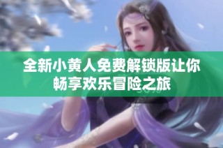 全新小黄人免费解锁版让你畅享欢乐冒险之旅
