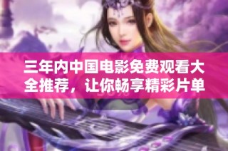 三年内中国电影免费观看大全推荐，让你畅享精彩片单
