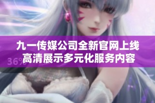 九一传媒公司全新官网上线 高清展示多元化服务内容