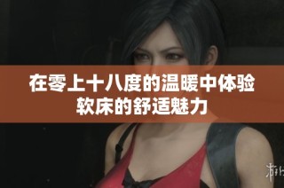 在零上十八度的温暖中体验软床的舒适魅力