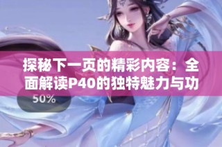 探秘下一页的精彩内容：全面解读P40的独特魅力与功能
