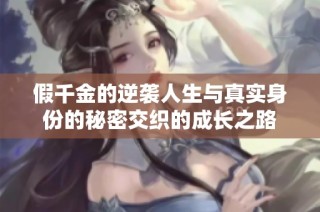 假千金的逆袭人生与真实身份的秘密交织的成长之路