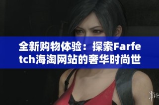 全新购物体验：探索Farfetch海淘网站的奢华时尚世界