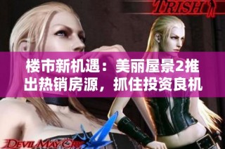 楼市新机遇：美丽屋景2推出热销房源，抓住投资良机