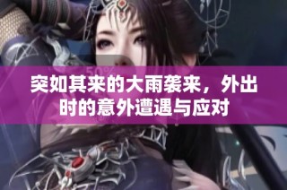 突如其来的大雨袭来，外出时的意外遭遇与应对