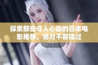 探索那些令人心动的日本电影推荐，绝对不容错过