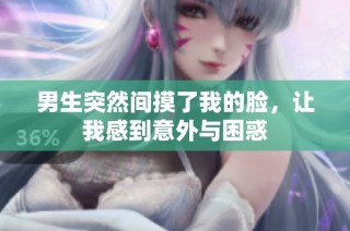 男生突然间摸了我的脸，让我感到意外与困惑