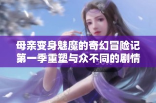 母亲变身魅魔的奇幻冒险记第一季重塑与众不同的剧情体验