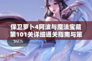 保卫萝卜4阿波与魔法宝藏第101关详细通关指南与策略分析