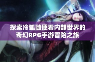 探索冷狐随便看内部世界的奇幻RPG手游冒险之旅