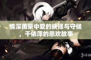 情深雨蒙中爱的抉择与守候，干依萍的悲欢故事