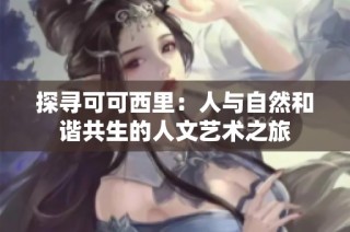 探寻可可西里：人与自然和谐共生的人文艺术之旅