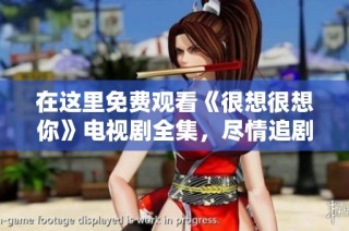 在这里免费观看《很想很想你》电视剧全集，尽情追剧吧！