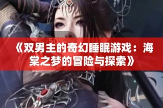 《双男主的奇幻睡眠游戏：海棠之梦的冒险与探索》