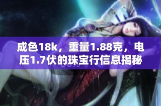 成色18k，重量1.88克，电压1.7伏的珠宝行信息揭秘