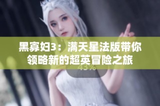 黑寡妇3：满天星法版带你领略新的超英冒险之旅