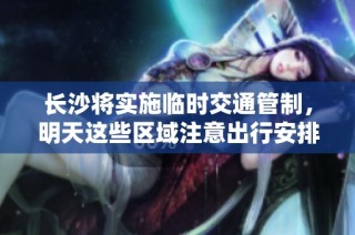 长沙将实施临时交通管制，明天这些区域注意出行安排