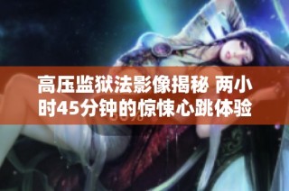 高压监狱法影像揭秘 两小时45分钟的惊悚心跳体验