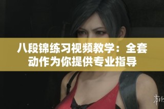 八段锦练习视频教学：全套动作为你提供专业指导