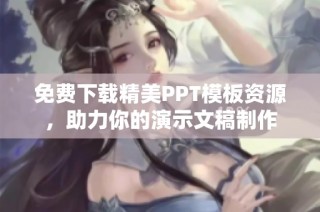 免费下载精美PPT模板资源，助力你的演示文稿制作